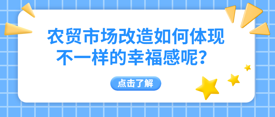 農(nóng)貿(mào)市場改造如何體現(xiàn)不一樣的幸福感呢？
